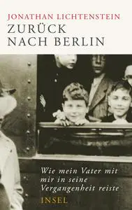Zurück nach Berlin: Wie mein Vater mit mir in seine Vergangenheit reiste - Jonathan Lichtenstein