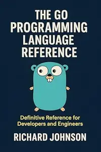 The Go Programming Language Reference: Definitive Reference for Developers and Engineers