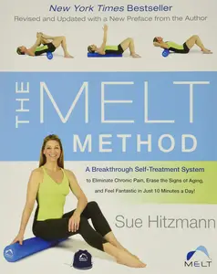 The MELT Method: A Breakthrough Self-Treatment System to Eliminate Chronic Pain, Erase the Signs of Aging