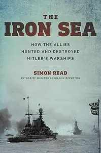 The Iron Sea: How the Allies Hunted and Destroyed Hitler's Warships (Repost)