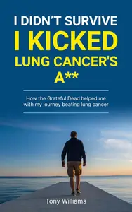 I DIDN'T SURVIVE I KICKED CANCERS ASS: How the Grateful Dead helped with my journey beating lung cancer