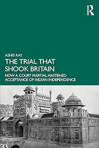 The Trial that Shook Britain: How a Court Martial Hastened Acceptance of Indian Independence