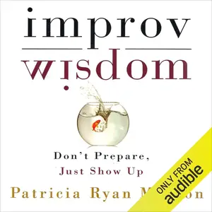 Improv Wisdom: Don't Prepare, Just Show Up [Audiobook]