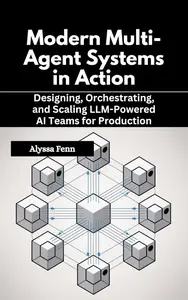 Modern Multi-Agent Systems in Action: Designing, Orchestrating, and Scaling LLM-Powered AI Teams for Production