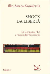 Shock da libertà. La Germania, l'Est e l'ascesa dell'estremismo - Ilko-Sascha Kowalczuk