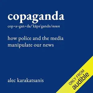Copaganda: How Police and the Media Manipulate Our News [Audiobook]