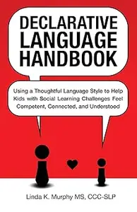 Declarative Language Handbook: Using a Thoughtful Language Style to Help Kids with Social Learning Challenges Feel Compe