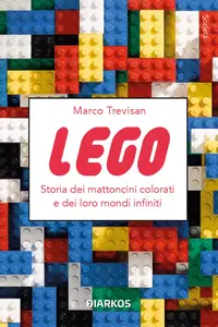 Marco Trevisan - Lego. Storia dei mattoncini colorati e dei loro mondi infiniti