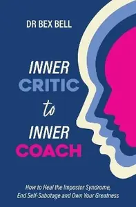 Inner Critic to Inner Coach: How to Heal the Impostor Syndrome, End Self-Sabotage and Own Your Greatness