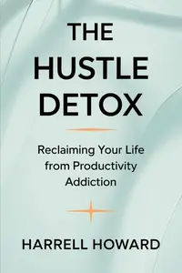 The Hustle Detox: Reclaiming Your Life from Productivity Addiction