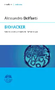 Biohacker. Scienza aperta e società dell'informazione - Alessandro Delfanti