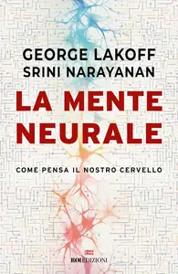 George Lakoff, Srini Narayanan - La mente neurale. Come pensa il nostro cervello