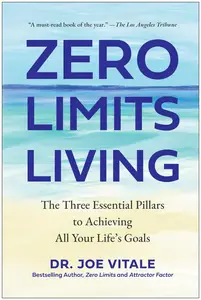 Zero Limits Living: The Three Essential Pillars to Achieving All Your Life's Goals