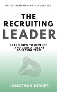The Recruiting Leader: Learn How to Develop and Lead a Talent Sourcing Team
