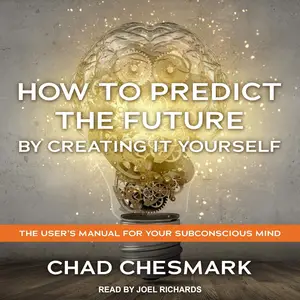 How to Predict the Future by Creating It Yourself: The User's Manual for Your Subconscious Mind