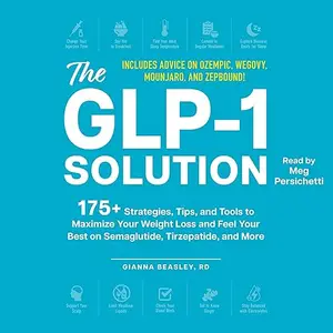 The GLP-1 Solution: 175+ Strategies, Tips, and Tools to Maximize Your Weight Loss and Feel Your Best on Semaglutide [Audiobook]
