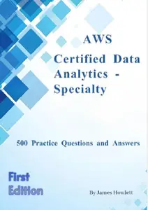 AWS Certified Data Analytics – Specialty Exam Prep: 500 Practice Questions and Answers