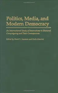 Politics, Media, and Modern Democracy: An International Study of Innovations in Electoral Campaigning and Their Consequences