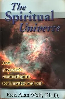 The Spiritual Universe: One Physicist's Vision of Spirit, Soul, Matter, and Self