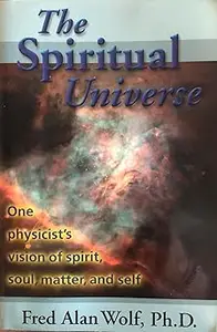 The Spiritual Universe: One Physicist's Vision of Spirit, Soul, Matter, and Self