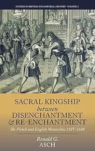 Sacral Kingship Between Disenchantment and Re-enchantment: The French and English Monarchies 1587-1688