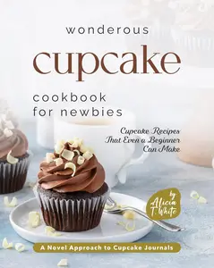 Wonderous Cupcake Cookbook for Newbies: Cupcake Recipes That Even a Beginner Can Make