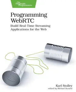 Programming WebRTC: Build Real-Time Streaming Applications for the Web
