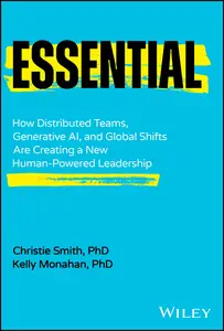 Essential: How Distributed Teams, Generative AI, and Global Shifts Are Creating a New Human-Powered Leadership