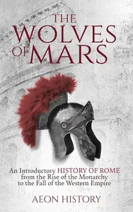 The Wolves of Mars: An Introductory History of Rome from the Rise of the Monarchy to the Fall of the Western Empire