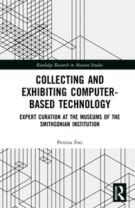 Collecting and Exhibiting Computer-Based Technology : Expert Curation at the Museums of the Smithsonian Institution