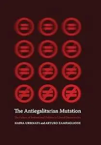 The Antiegalitarian Mutation: The Failure of Institutional Politics in Liberal Democracies