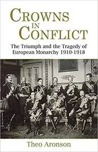 Crowns in Conflict: The Triumph and the Tragedy of European Monarchy 1910-1918