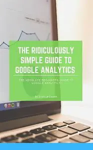 «The Ridiculously Simple Guide to Google Analytics» by Scott La Counte