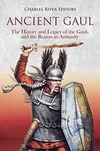 Ancient Gaul: The History and Legacy of the Gauls and the Region in Antiquity
