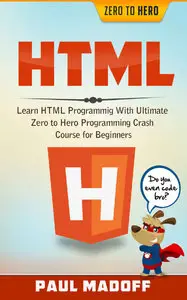 Paul Madoff - HTML: Learn HTML With Ultimate Zero to Hero Programming Crash Course for Beginners