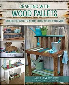 Crafting with Wood Pallets Projects for Rustic Furniture, Decor, Art, Gifts and more