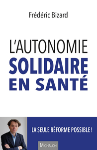 L'autonomie solidaire en santé : La seule réforme possible ! - Frédéric Bizard