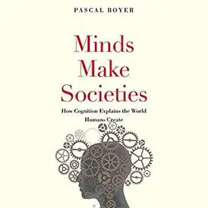 Minds Make Societies: How Cognition Explains the World Humans Create [Audiobook]