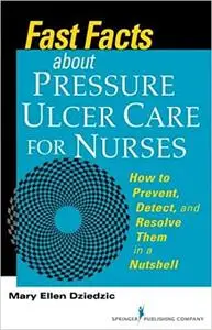 Fast Facts About Pressure Ulcer Care for Nurses: How to Prevent, Detect, and Resolve Them in a Nutshell