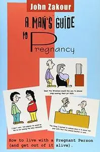 A Man's Guide to Pregnancy: How to Live with a Pregnant Person (and Get Out of It Alive)