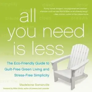 All you need is less : the eco-friendly guide to guilt-free freen living and stress-free simplicity