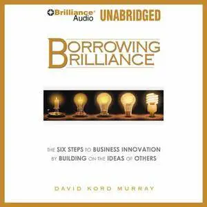 Borrowing Brilliance: The Six Steps to Business Innovation by Building on the Ideas of Others [Audiobook] {Repost}