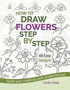How to Draw Flowers Step by Step. 46 Easy Designs.: Spark your creativity with simple line art.