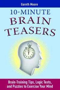 10-Minute Brain Teasers: Brain-Training Tips, Logic Tests, and Puzzles to Exercise Your Mind