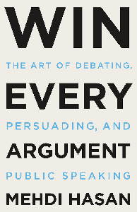 Win Every Argument: The Art of Debating, Persuading, and Public Speaking