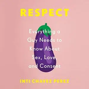 Respect: Everything a Guy Needs to Know About Sex, Love, and Consent [Audiobook]