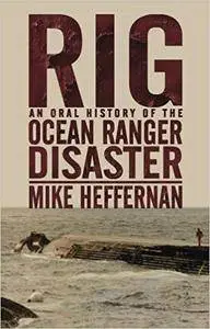 Rig: An Oral History of the Ocean Ranger Disaster [Kindle Edition]