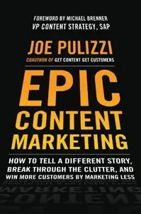 Epic Content Marketing: How to Tell a Different Story, Break through the Clutter, Win More Customers by Marketing Less (Repost)
