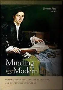 Minding the Modern: Human Agency, Intellectual Traditions, and Responsible Knowledge