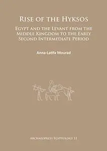 Rise of the Hyksos: Egypt and the Levant from the Middle Kingdom to the Early Second Intermediate Period